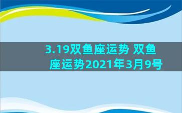 3.19双鱼座运势 双鱼座运势2021年3月9号